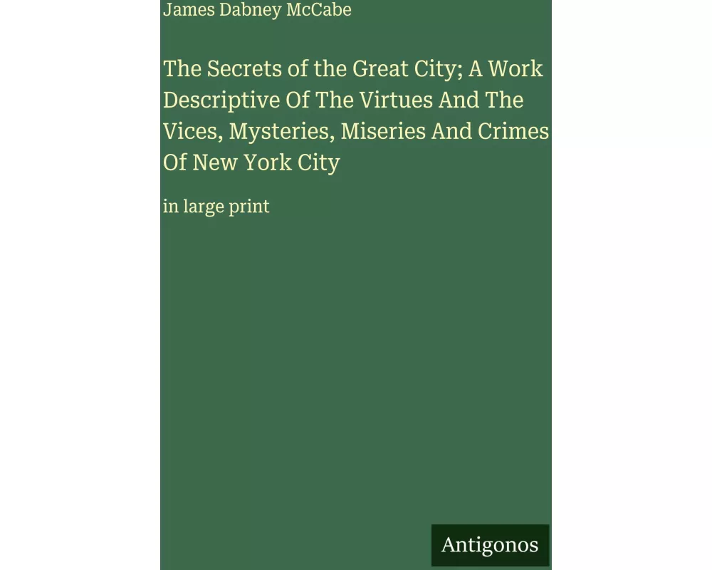 The Secrets of the Great City; A Work Descriptive Of The Virtues And The Vices, Mysteries, Miseries And Crimes Of New York City