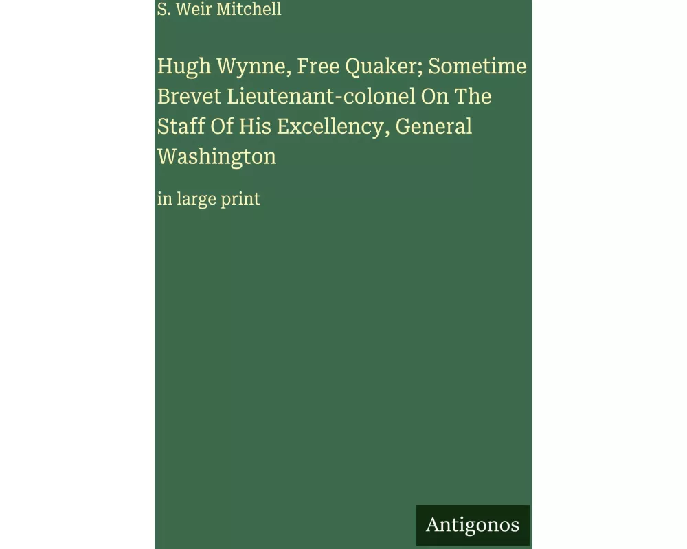 Hugh Wynne, Free Quaker; Sometime Brevet Lieutenant-colonel On The Staff Of His Excellency, General Washington