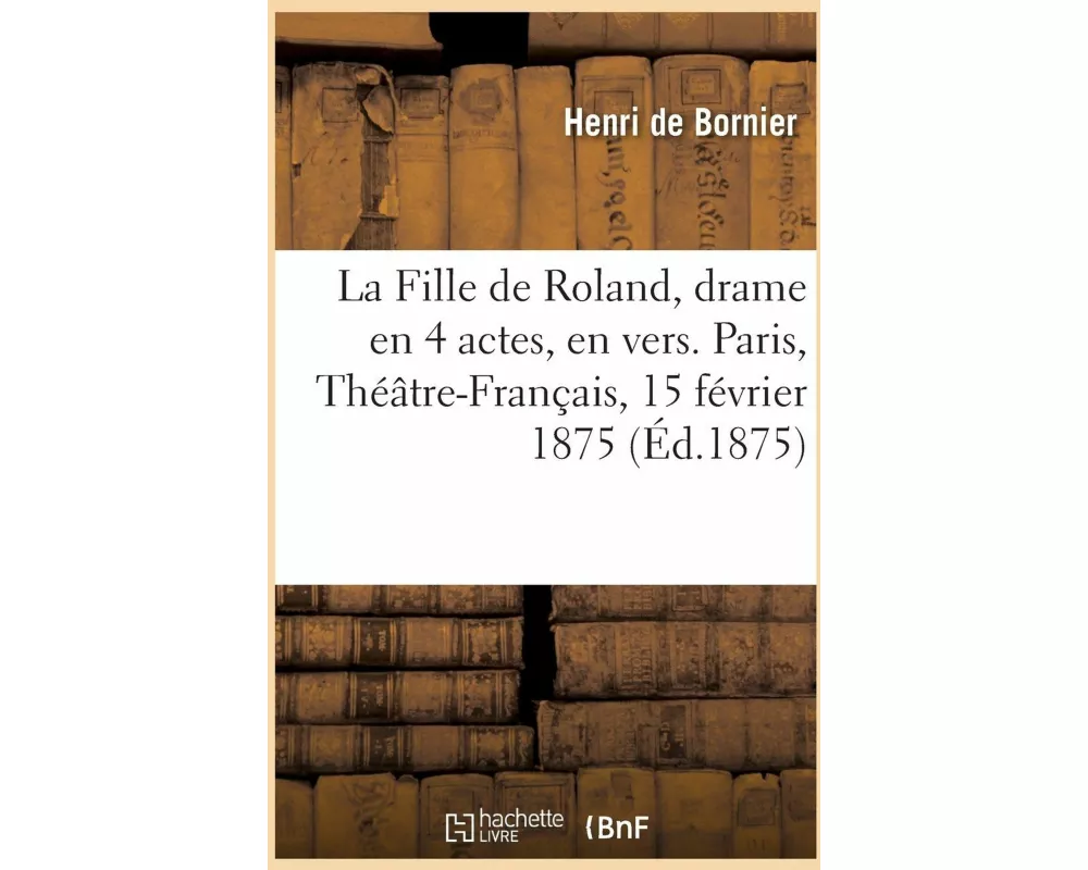 La Fille de Roland, drame en 4 actes, en vers. Paris, Théâtre-Français, 15 février 1875
