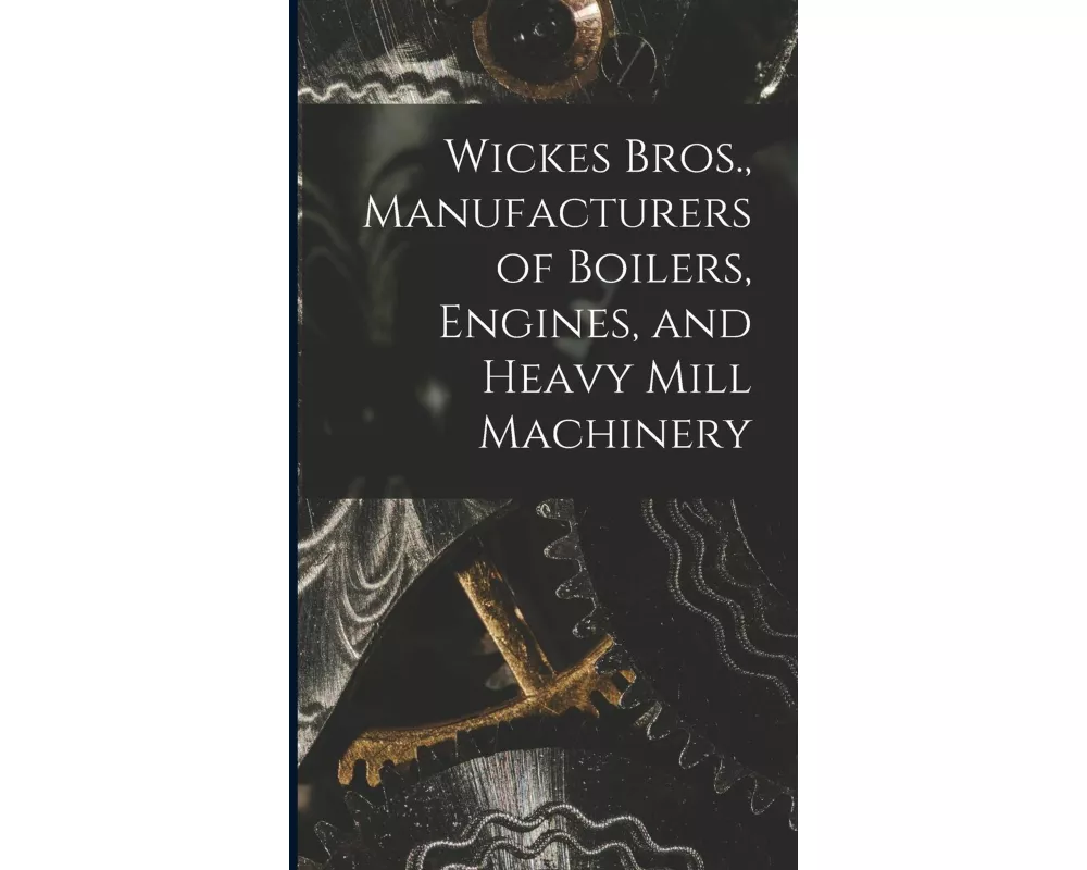 Wickes Bros., Manufacturers of Boilers, Engines, and Heavy Mill Machinery