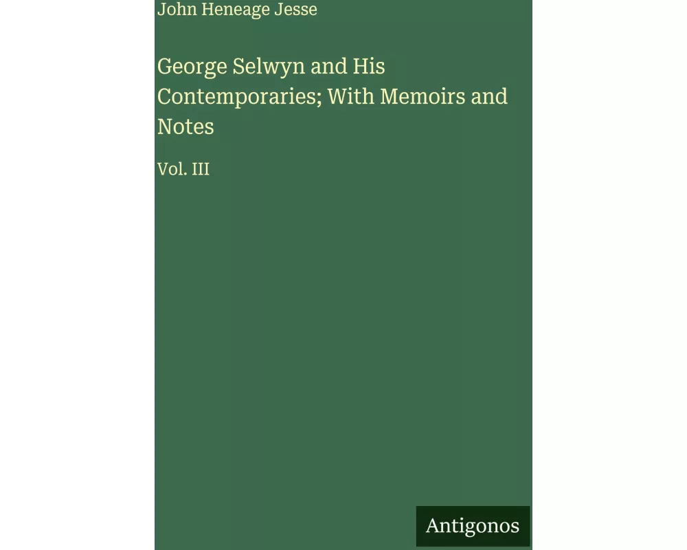 George Selwyn and His Contemporaries; With Memoirs and Notes
