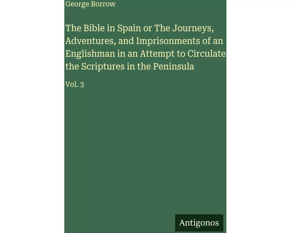 The Bible in Spain or The Journeys, Adventures, and Imprisonments of an Englishman in an Attempt to Circulate the Scriptures in the Peninsula