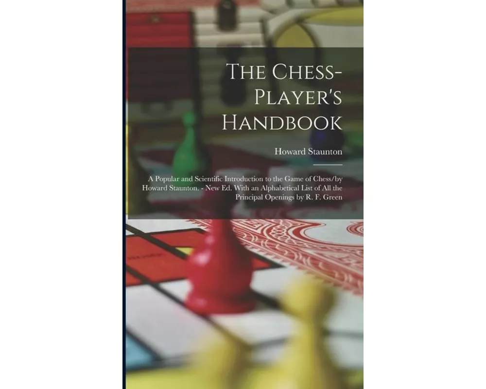 The Chess-Player's Handbook: A Popular and Scientific Introduction to the Game of Chess/by Howard Staunton. - New Ed. With an Alphabetical List of