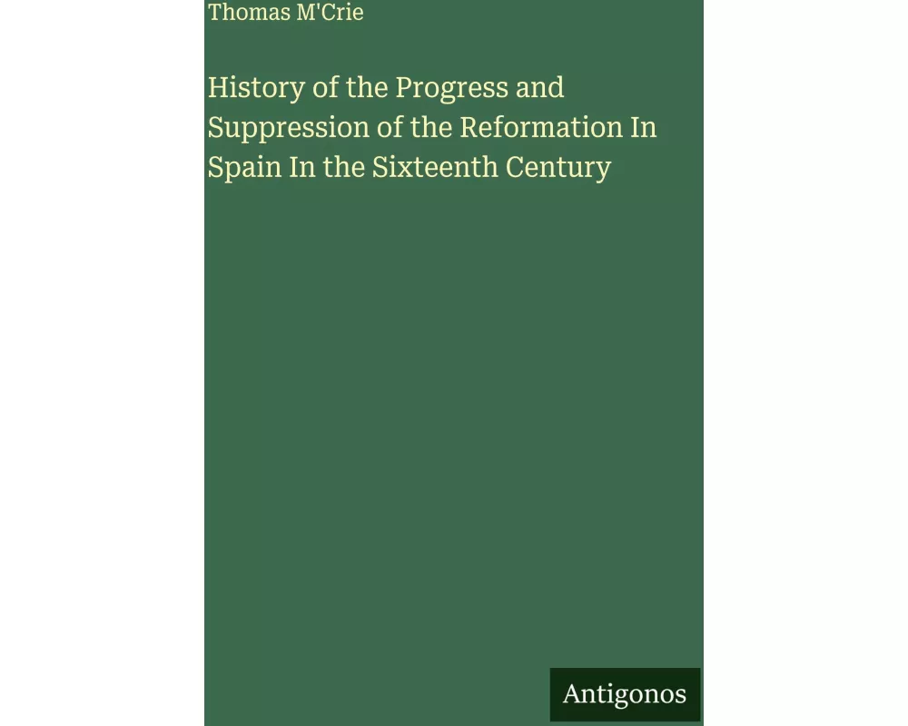History of the Progress and Suppression of the Reformation In Spain In the Sixteenth Century