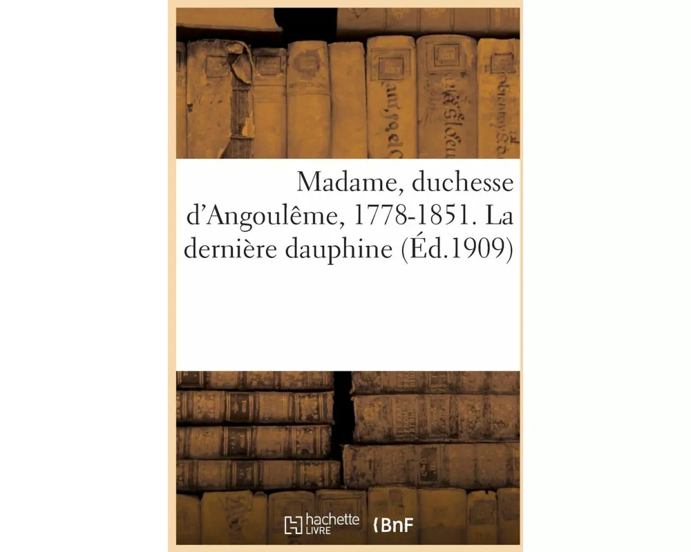 Madame, duchesse d'Angoulême, 1778-1851. La dernière dauphine