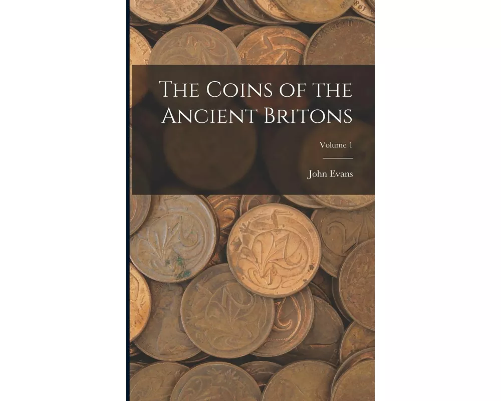 The Coins of the Ancient Britons; Volume 1