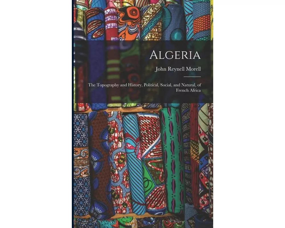 Algeria: The Topography and History, Political, Social, and Natural, of French Africa