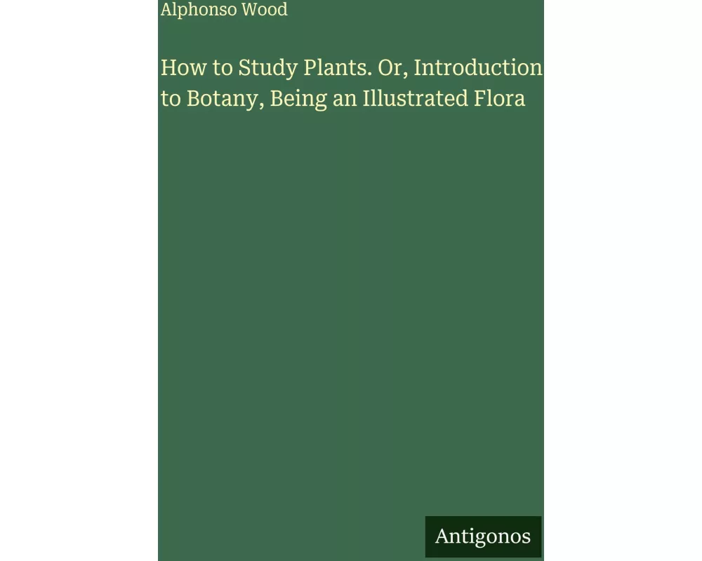How to Study Plants. Or, Introduction to Botany, Being an Illustrated Flora
