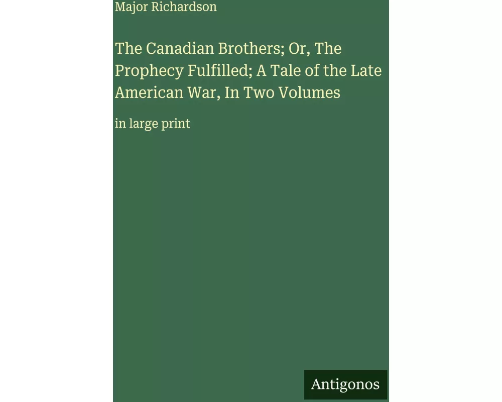 The Canadian Brothers; Or, The Prophecy Fulfilled; A Tale of the Late American War, In Two Volumes