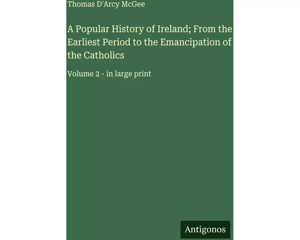 A Popular History of Ireland; From the Earliest Period to the Emancipation of the Catholics
