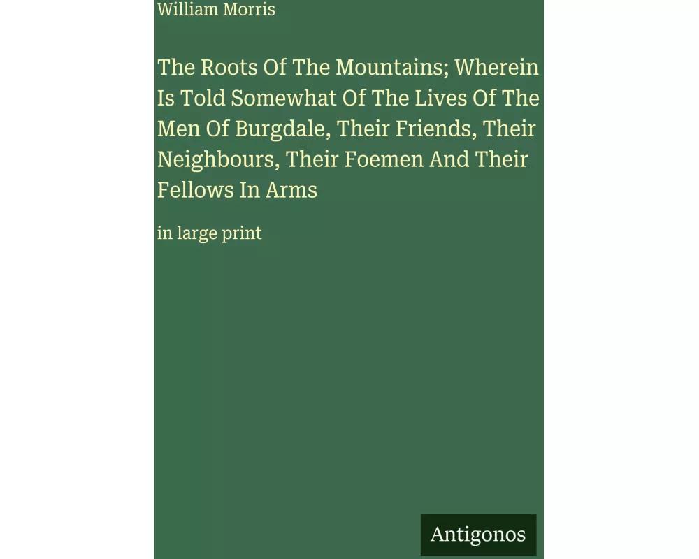 The Roots Of The Mountains; Wherein Is Told Somewhat Of The Lives Of The Men Of Burgdale, Their Friends, Their Neighbours, Their Foemen And Their Fell