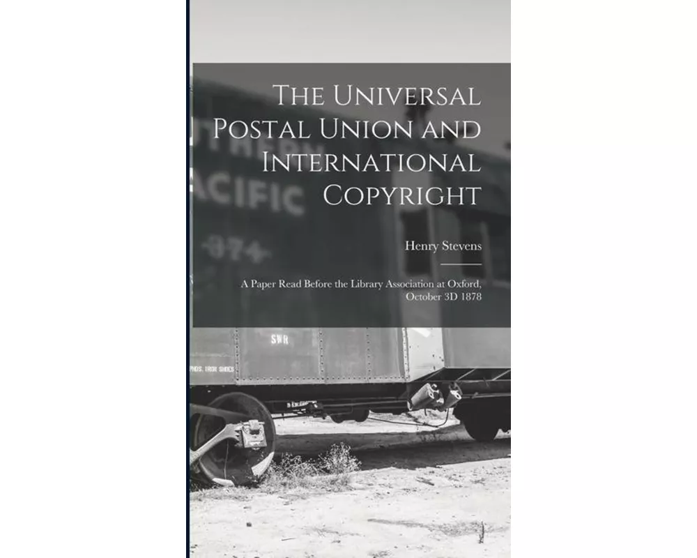 The Universal Postal Union and International Copyright: A Paper Read Before the Library Association at Oxford, October 3D 1878