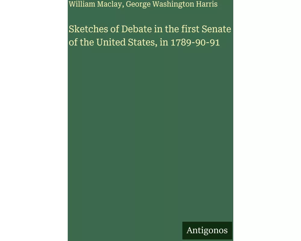 Sketches of Debate in the first Senate of the United States, in 1789-90-91