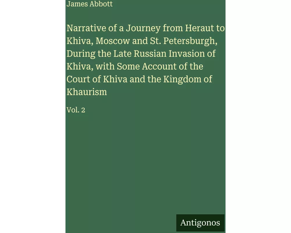 Narrative of a Journey from Heraut to Khiva, Moscow and St. Petersburgh, During the Late Russian Invasion of Khiva, with Some Account of the Court of