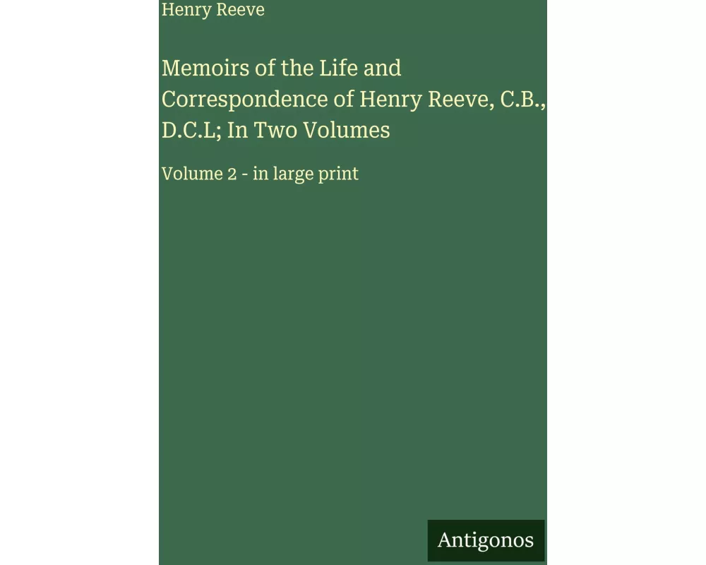 Memoirs of the Life and Correspondence of Henry Reeve, C.B., D.C.L; In Two Volumes
