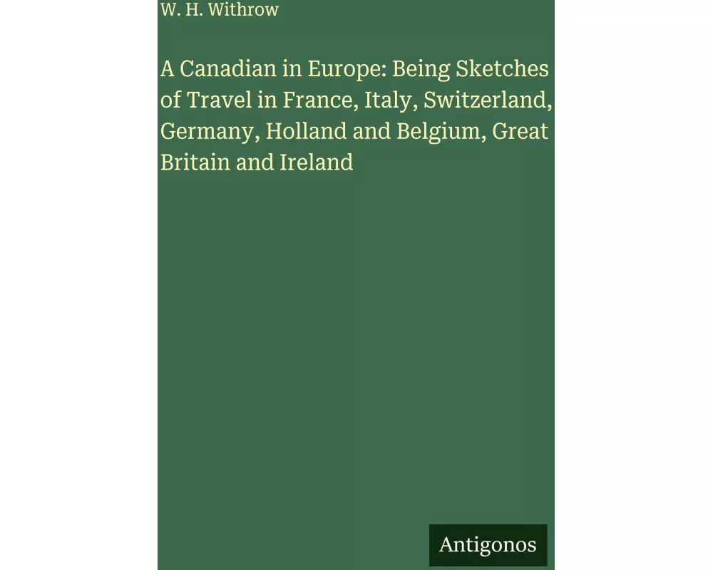 A Canadian in Europe: Being Sketches of Travel in France, Italy, Switzerland, Germany, Holland and Belgium, Great Britain and Ireland