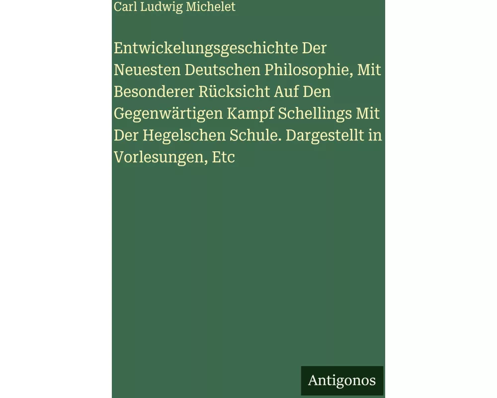 Entwickelungsgeschichte Der Neuesten Deutschen Philosophie, Mit Besonderer Rücksicht Auf Den Gegenwärtigen Kampf Schellings Mit Der Hegelschen Schule.