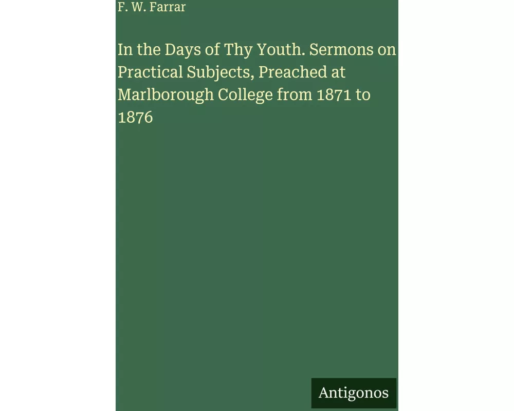 In the Days of Thy Youth. Sermons on Practical Subjects, Preached at Marlborough College from 1871 to 1876