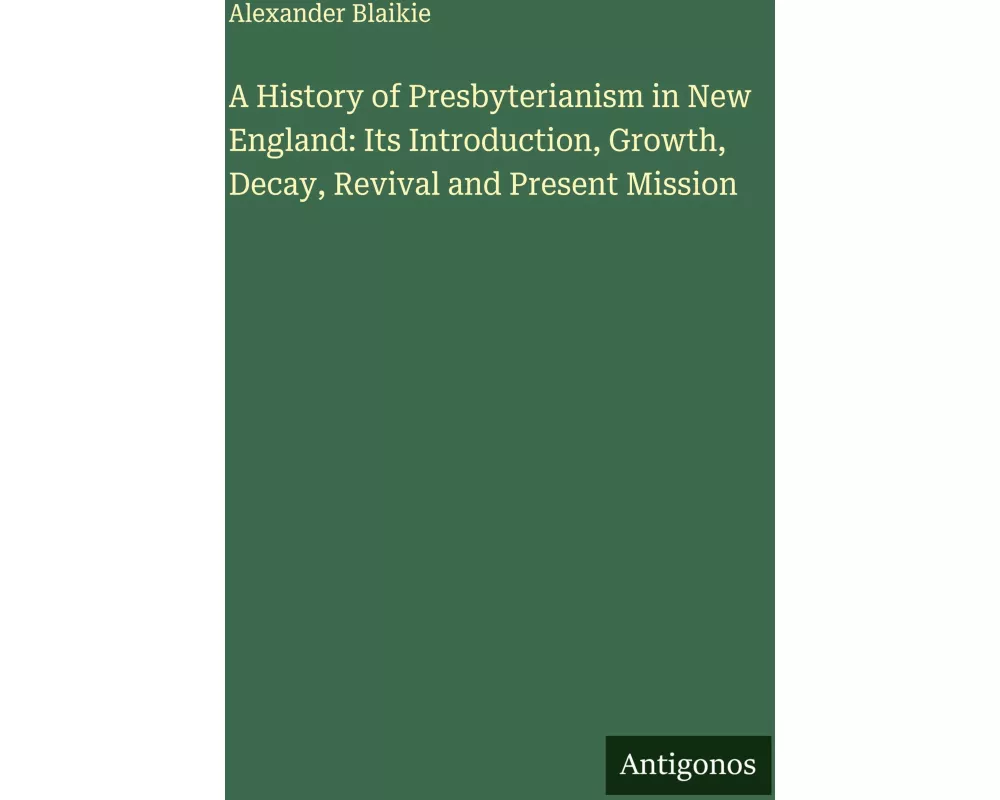 A History of Presbyterianism in New England: Its Introduction, Growth, Decay, Revival and Present Mission