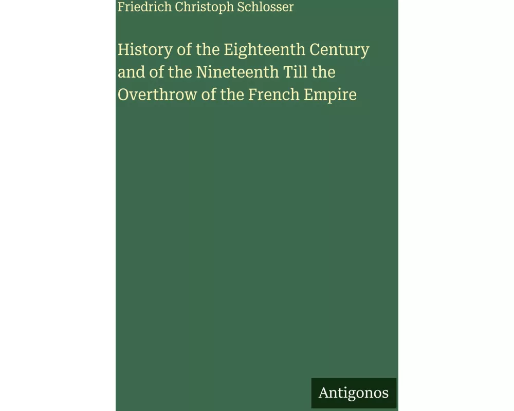 History of the Eighteenth Century and of the Nineteenth Till the Overthrow of the French Empire