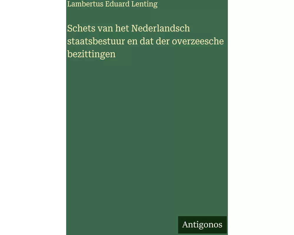 Schets van het Nederlandsch staatsbestuur en dat der overzeesche bezittingen