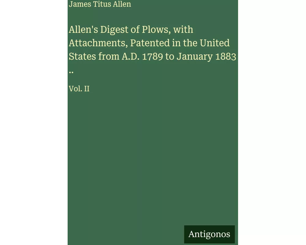 Allen's Digest of Plows, with Attachments, Patented in the United States from A.D. 1789 to January 1883