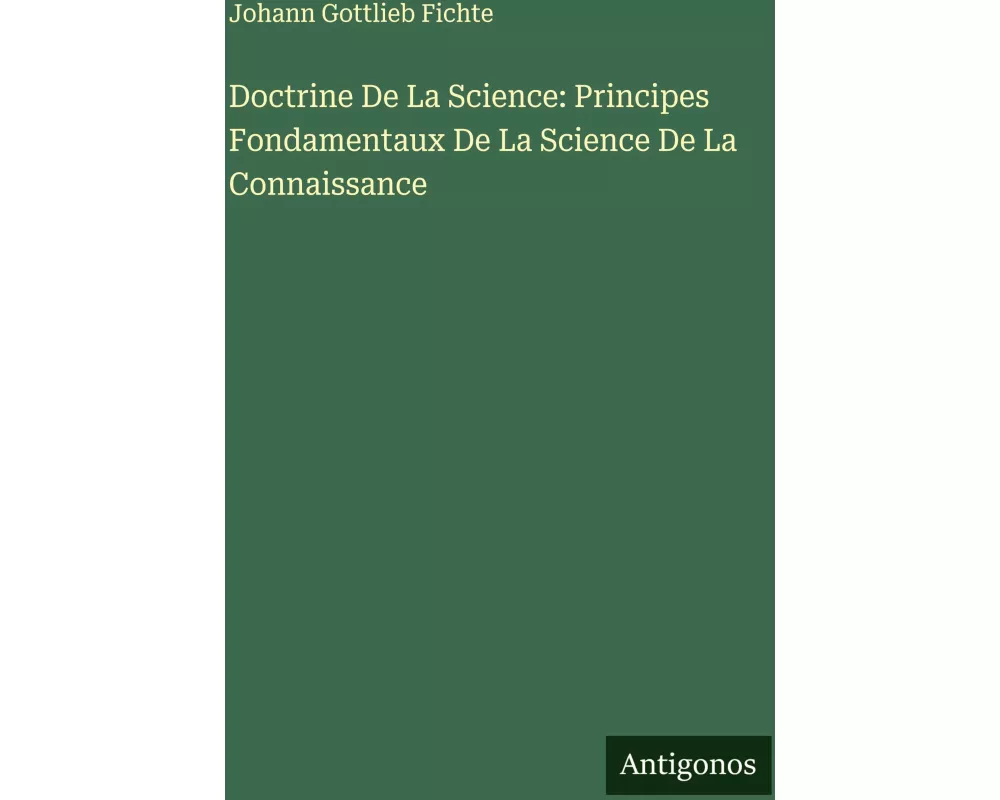 Doctrine De La Science: Principes Fondamentaux De La Science De La Connaissance