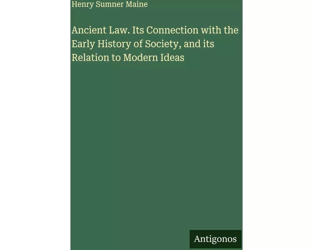 Ancient Law. Its Connection with the Early History of Society, and its Relation to Modern Ideas