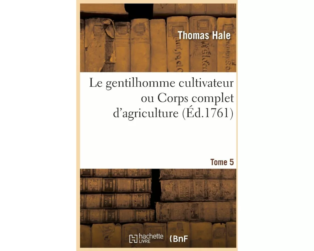 Le gentilhomme cultivateur ou Corps complet d'agriculture. Tome 5-6