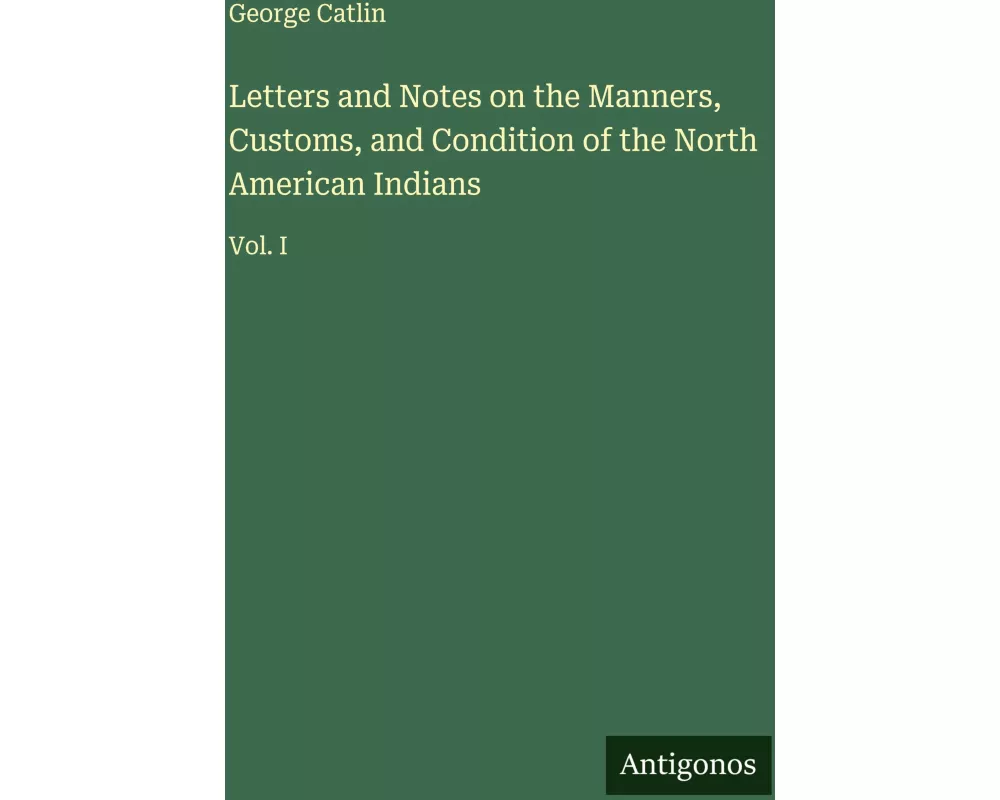 Letters and Notes on the Manners, Customs, and Condition of the North American Indians