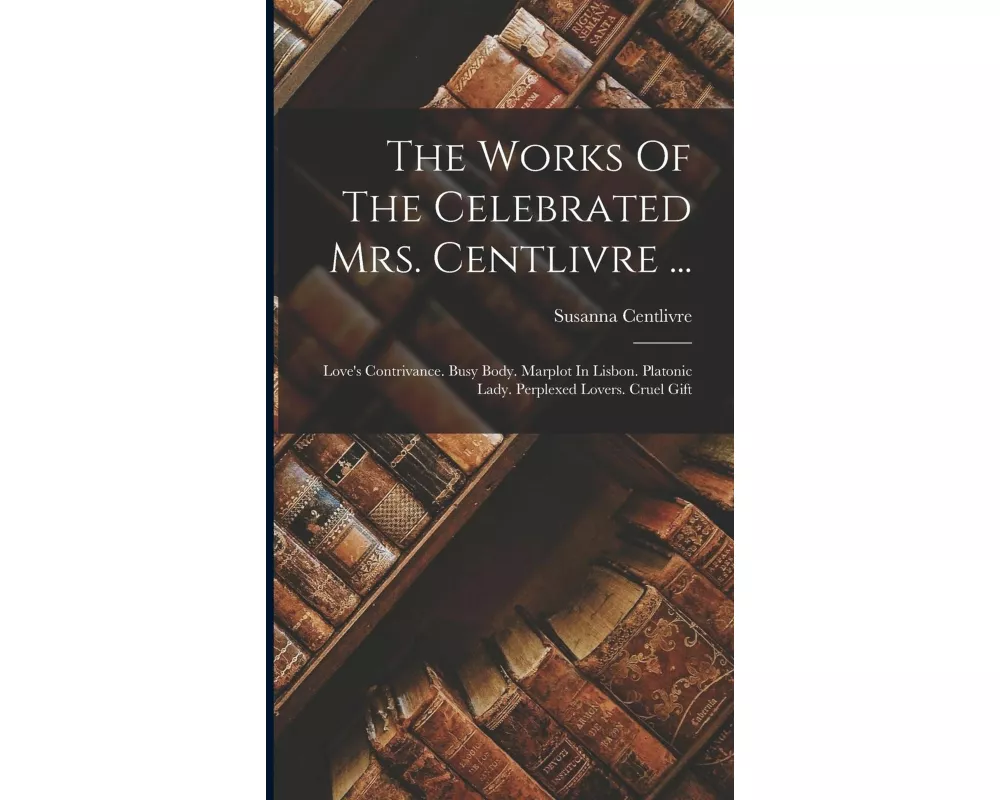 The Works Of The Celebrated Mrs. Centlivre