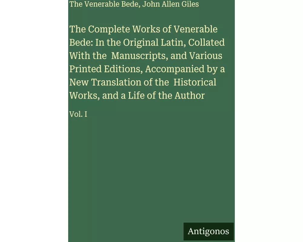 The Complete Works of Venerable Bede: In the Original Latin, Collated With the Manuscripts, and Various Printed Editions, Accompanied by a New Transla