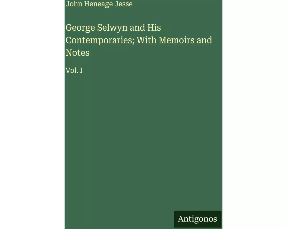 George Selwyn and His Contemporaries; With Memoirs and Notes