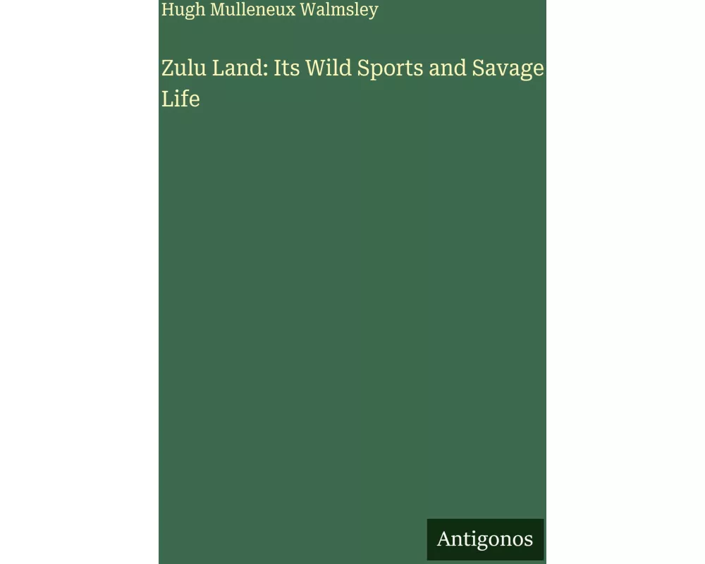 Zulu Land: Its Wild Sports and Savage Life
