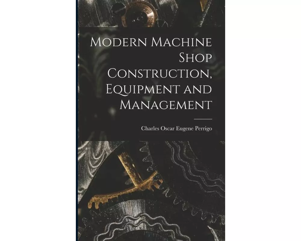 Modern Machine Shop Construction, Equipment and Management