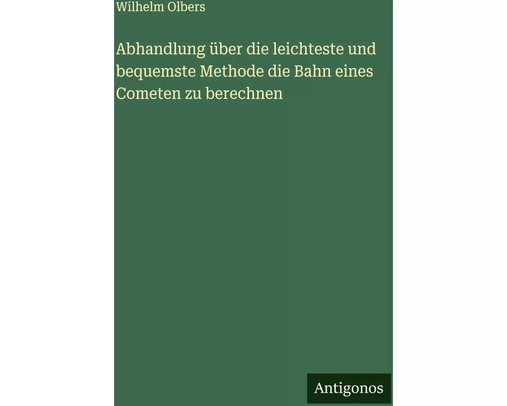 Abhandlung über die leichteste und bequemste Methode die Bahn eines Cometen zu berechnen