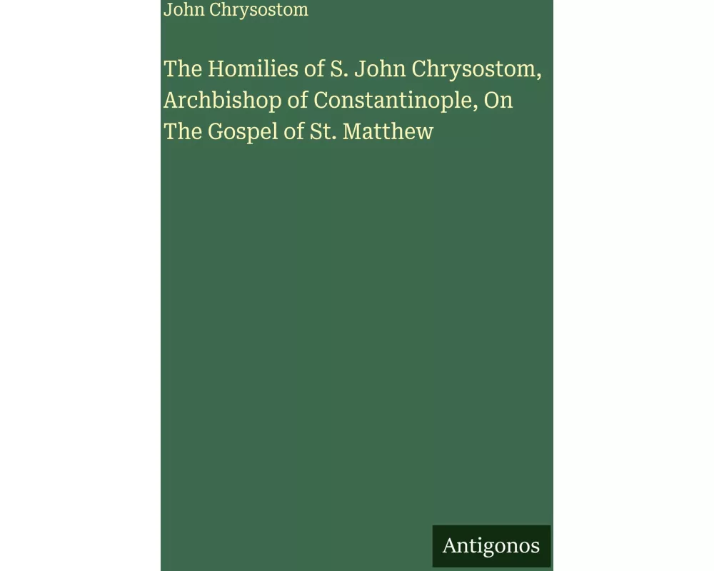 The Homilies of S. John Chrysostom, Archbishop of Constantinople, On The Gospel of St. Matthew