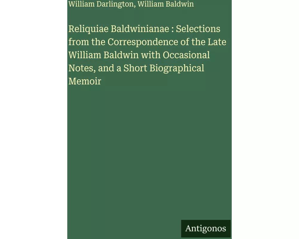 Reliquiae Baldwinianae : Selections from the Correspondence of the Late William Baldwin with Occasional Notes, and a Short Biographical Memoir