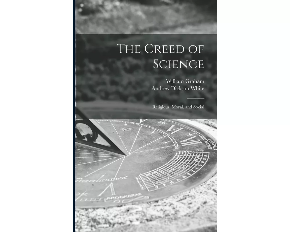 The Creed of Science: Religious, Moral, and Social