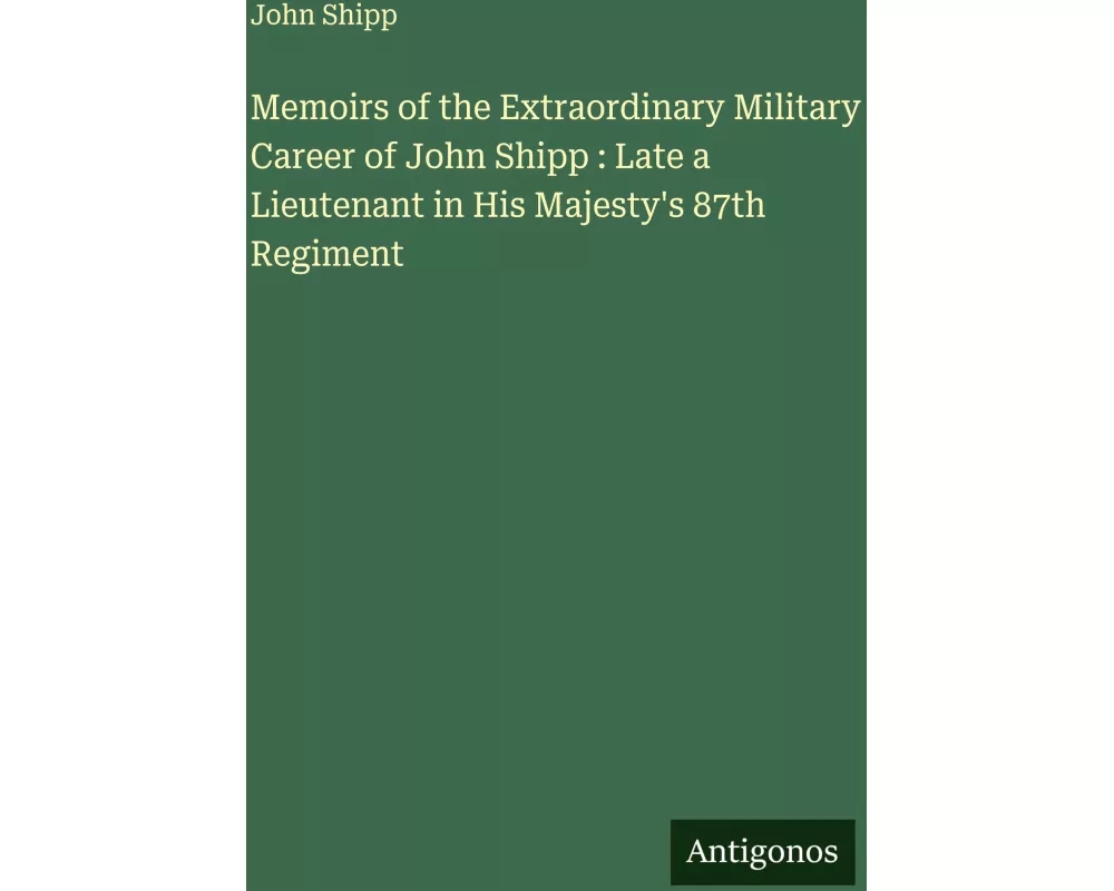 Memoirs of the Extraordinary Military Career of John Shipp : Late a Lieutenant in His Majesty's 87th Regiment