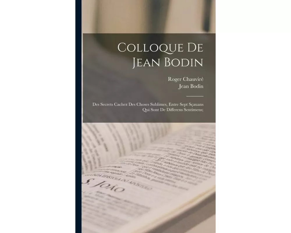 Colloque de Jean Bodin; des secrets cachez des choses sublimes, entre sept sçauans qui sont de differens sentimens