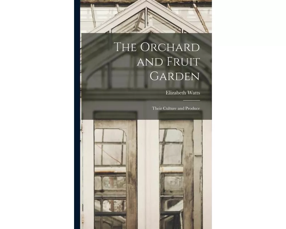 The Orchard and Fruit Garden: Their Culture and Produce