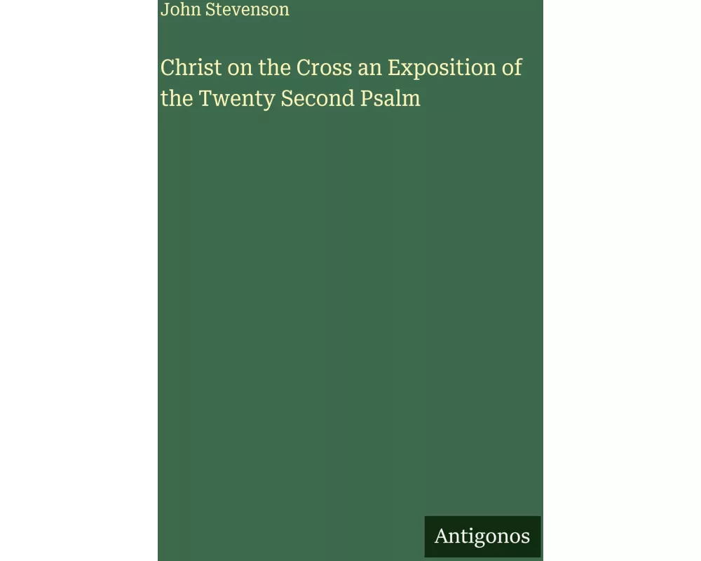 Christ on the Cross an Exposition of the Twenty Second Psalm