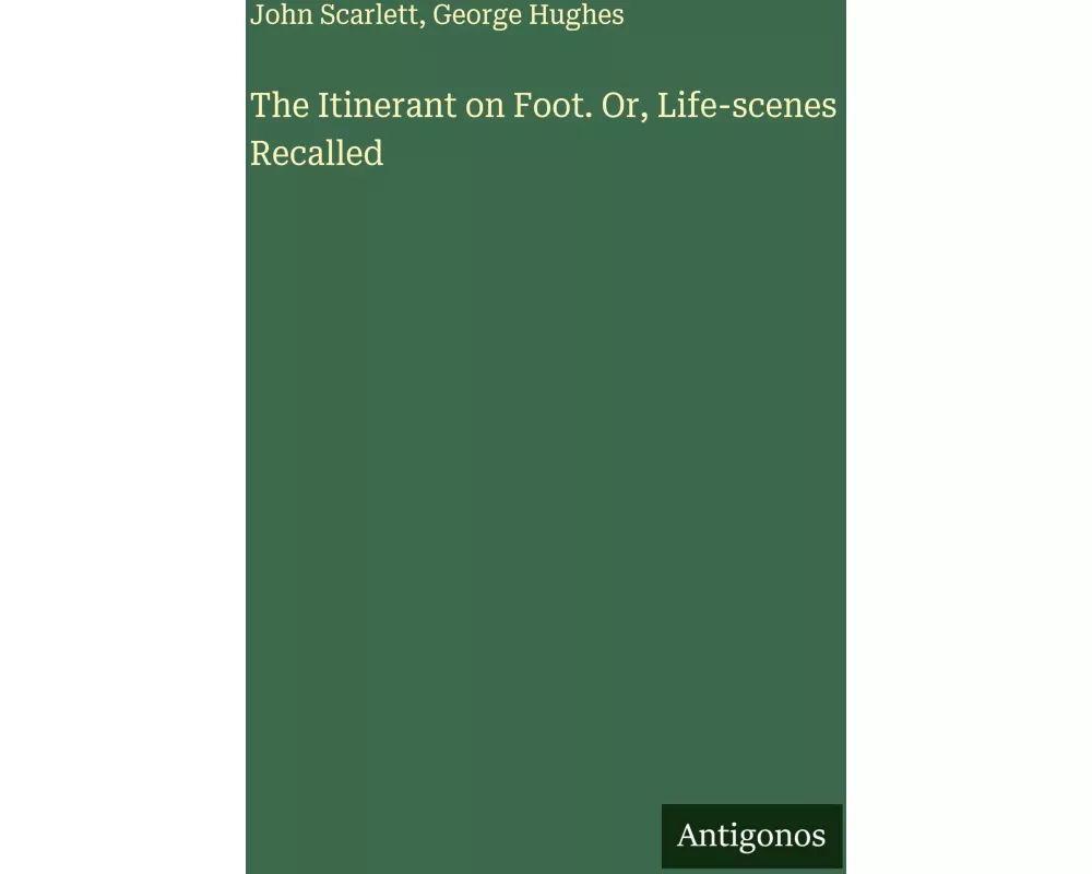 The Itinerant on Foot. Or, Life-scenes Recalled