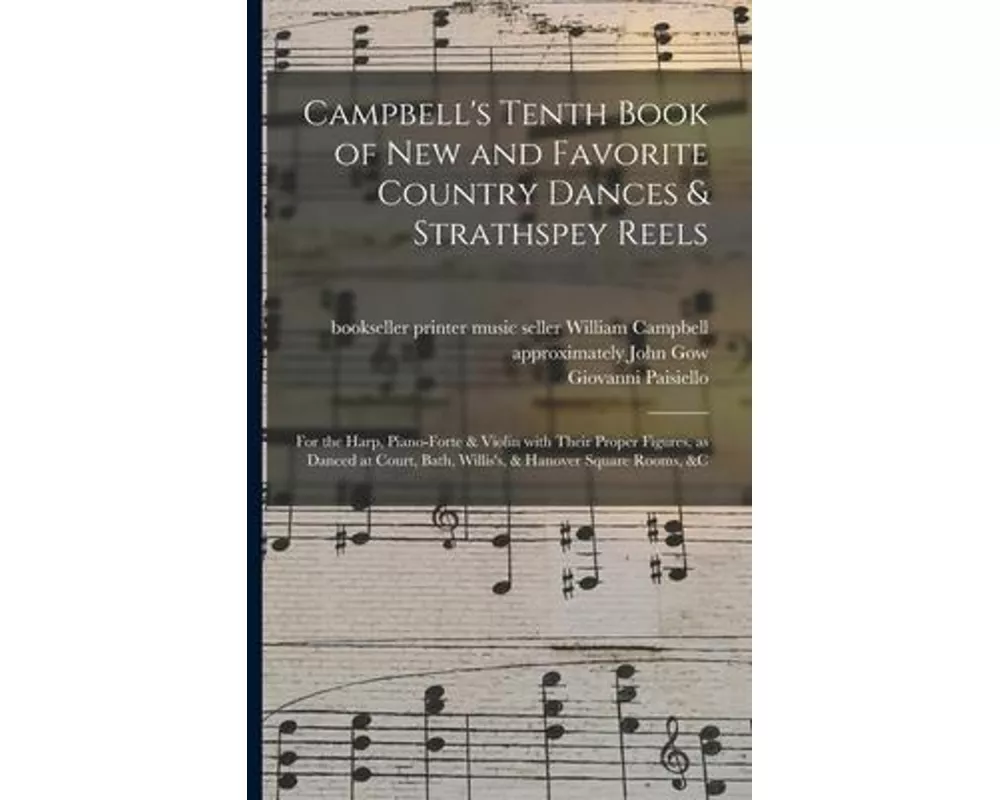 Campbell's Tenth Book of New and Favorite Country Dances & Strathspey Reels: for the Harp, Piano-forte & Violin With Their Proper Figures, as Danced a
