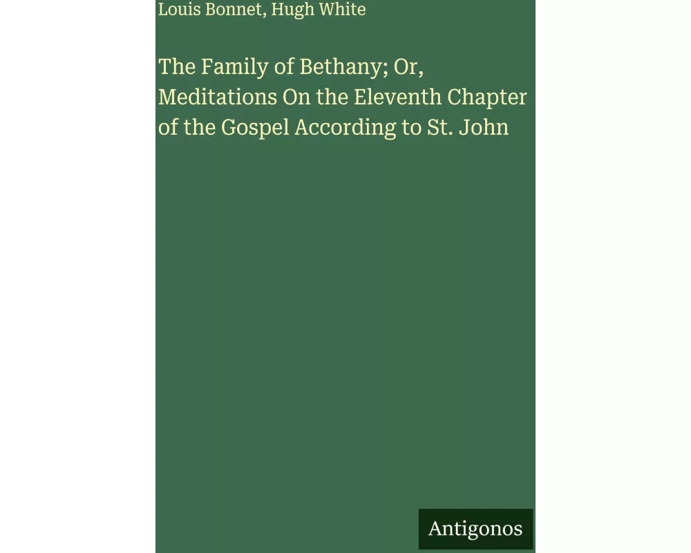 The Family of Bethany; Or, Meditations On the Eleventh Chapter of the Gospel According to St. John