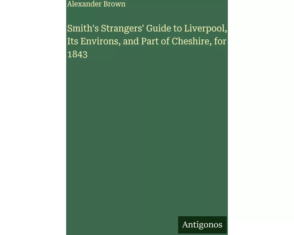 Smith's Strangers' Guide to Liverpool, Its Environs, and Part of Cheshire, for 1843