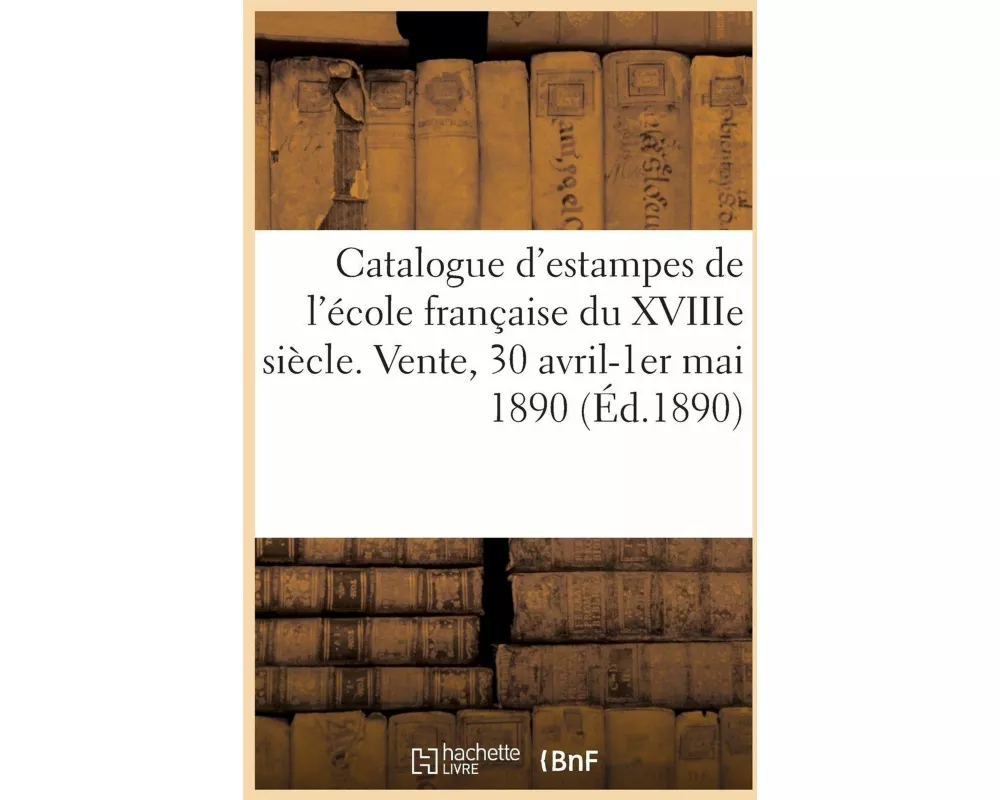 Catalogue d'Estampes de l'École Française Du Xviiie Siècle, Pièces Imprimées En Noir Et En Couleur
