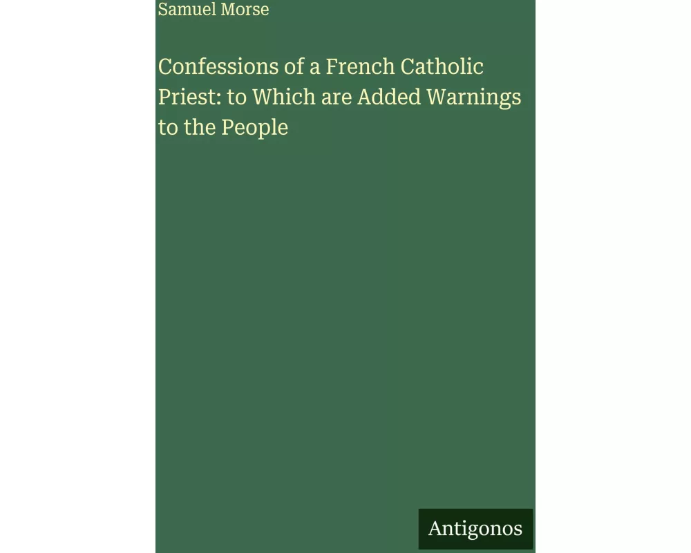 Confessions of a French Catholic Priest: to Which are Added Warnings to the People