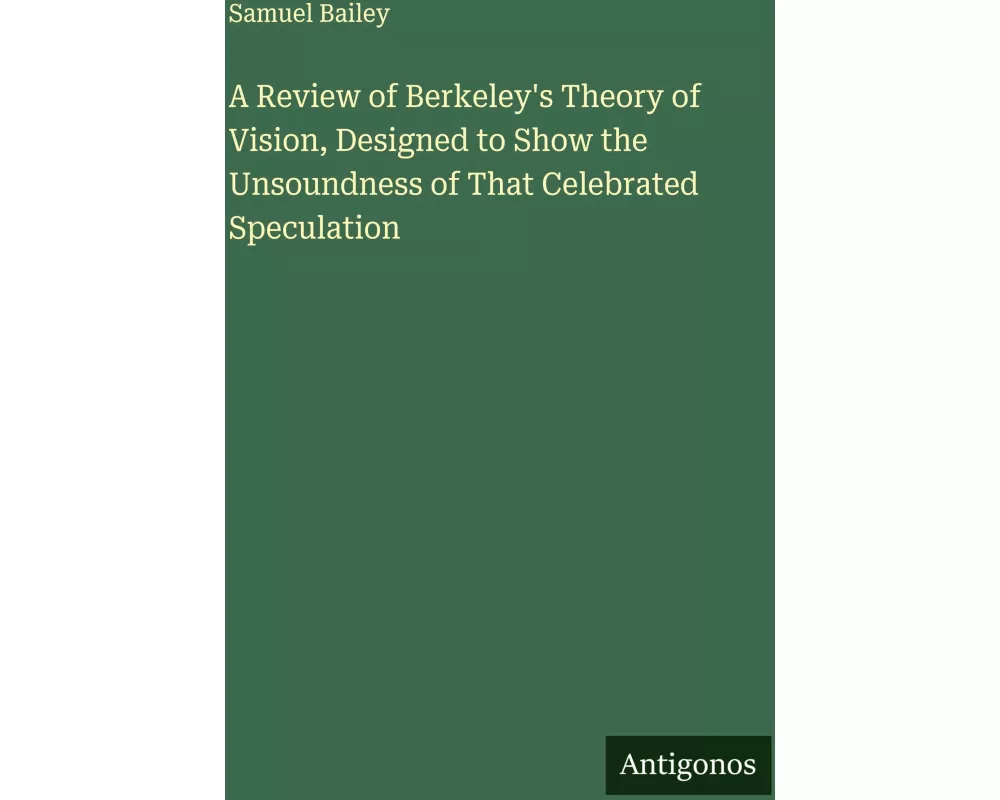 A Review of Berkeley's Theory of Vision, Designed to Show the Unsoundness of That Celebrated Speculation